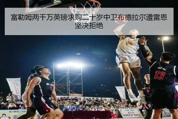 富勒姆两千万英镑求购二十岁中卫布德拉尔遭雷恩坚决拒绝 | lehu