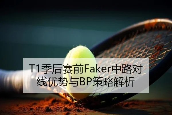 T1季后赛前Faker中路对线优势与BP策略解析 | lehu