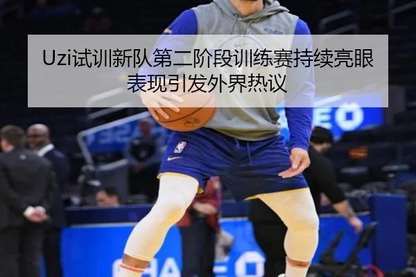 Uzi试训新队第二阶段训练赛持续亮眼表现引发外界热议 | lehu