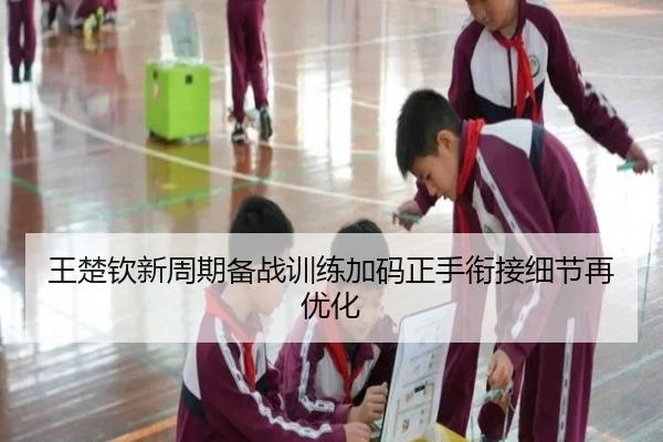 王楚钦新周期备战训练加码正手衔接细节再优化 | lehu