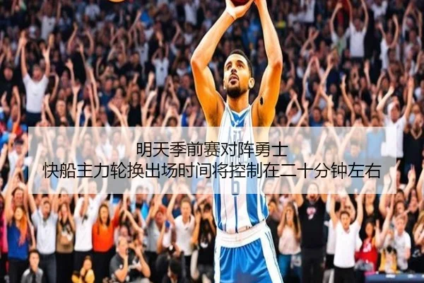 明天季前赛对阵勇士 快船主力轮换出场时间将控制在二十分钟左右 - lehu