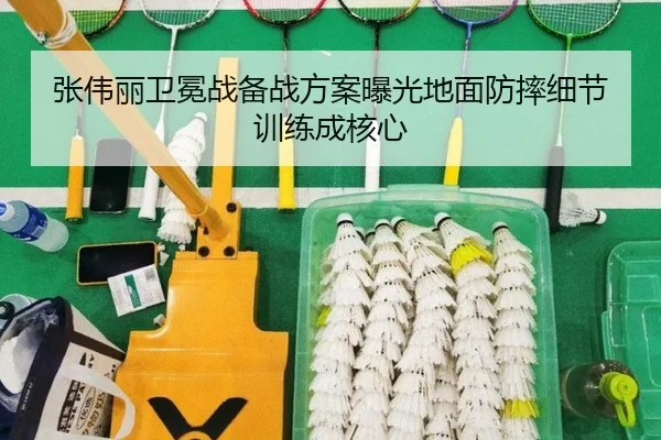 张伟丽卫冕战备战方案曝光地面防摔细节训练成核心（lehu）